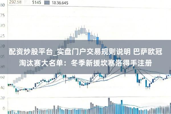 配资炒股平台_实盘门户交易规则说明 巴萨欧冠淘汰赛大名单：冬季新援坎塞洛得手注册