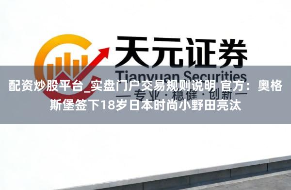 配资炒股平台_实盘门户交易规则说明 官方：奥格斯堡签下18岁日本时尚小野田亮汰