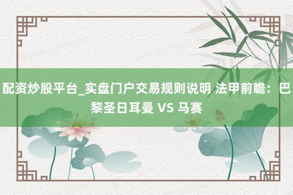 配资炒股平台_实盘门户交易规则说明 法甲前瞻：巴黎圣日耳曼 VS 马赛