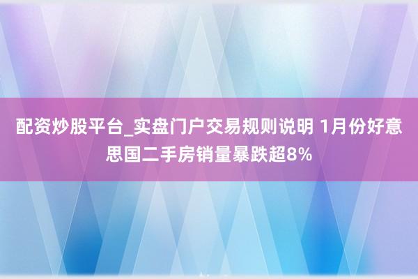 配资炒股平台_实盘门户交易规则说明 1月份好意思国二手房销量暴跌超8%