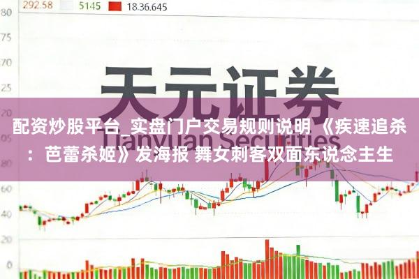 配资炒股平台_实盘门户交易规则说明 《疾速追杀：芭蕾杀姬》发海报 舞女刺客双面东说念主生