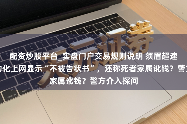 配资炒股平台_实盘门户交易规则说明 须眉超速致东谈主物化上网显示“不被告状书”，还称死者家属讹钱？警方介入探问