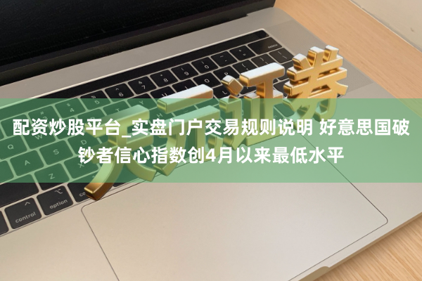 配资炒股平台_实盘门户交易规则说明 好意思国破钞者信心指数创4月以来最低水平