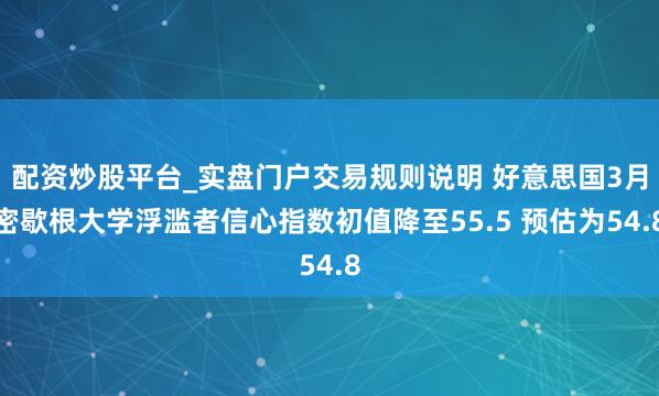 配资炒股平台_实盘门户交易规则说明 好意思国3月密歇根大学浮滥者信心指数初值降至55.5 预估为54.8