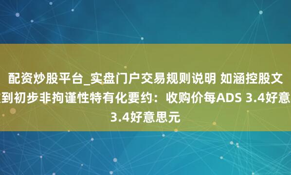 配资炒股平台_实盘门户交易规则说明 如涵控股文书收到初步非拘谨性特有化要约：收购价每ADS 3.4好意思元