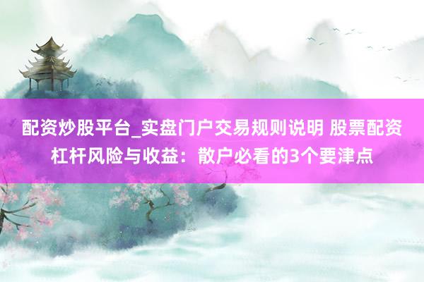 配资炒股平台_实盘门户交易规则说明 股票配资杠杆风险与收益：散户必看的3个要津点